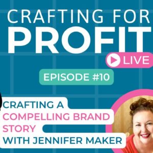 Crafting a Compelling Brand Story with Jennifer Maker (Crafting for Profit Live #10)