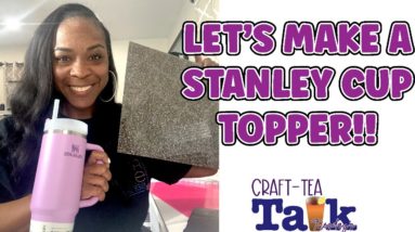 Craft-Tea Talk | Let's Make a Stanley Cup Topper | xTool P2 Laser